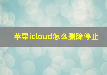 苹果icloud怎么删除停止