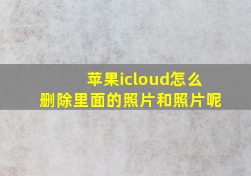 苹果icloud怎么删除里面的照片和照片呢