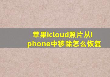 苹果icloud照片从iphone中移除怎么恢复