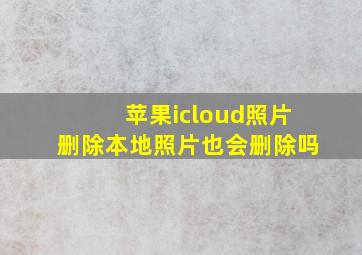 苹果icloud照片删除本地照片也会删除吗