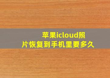 苹果icloud照片恢复到手机里要多久