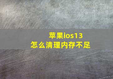 苹果ios13怎么清理内存不足