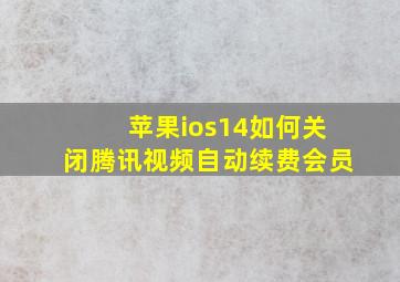 苹果ios14如何关闭腾讯视频自动续费会员