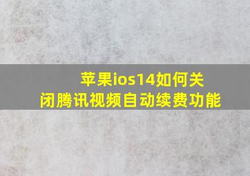 苹果ios14如何关闭腾讯视频自动续费功能