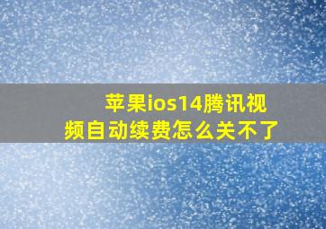 苹果ios14腾讯视频自动续费怎么关不了