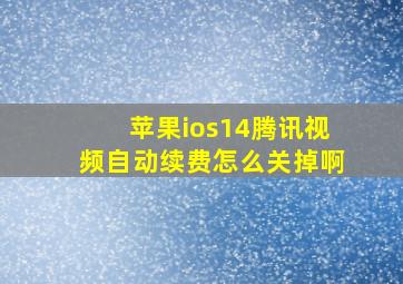 苹果ios14腾讯视频自动续费怎么关掉啊