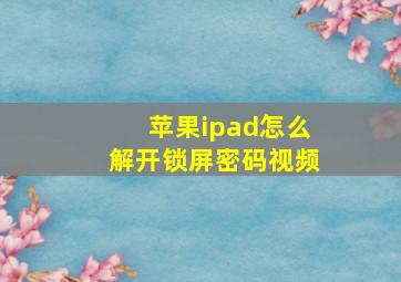 苹果ipad怎么解开锁屏密码视频