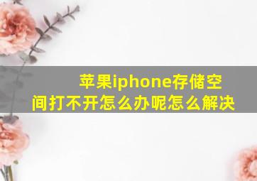 苹果iphone存储空间打不开怎么办呢怎么解决