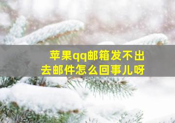 苹果qq邮箱发不出去邮件怎么回事儿呀