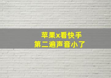 苹果x看快手第二遍声音小了