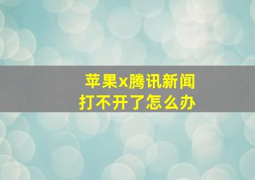 苹果x腾讯新闻打不开了怎么办