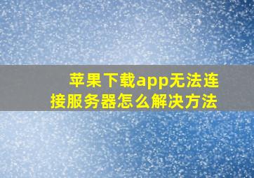 苹果下载app无法连接服务器怎么解决方法