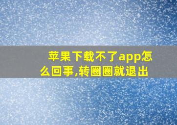 苹果下载不了app怎么回事,转圈圈就退出