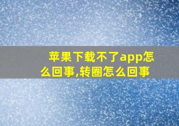 苹果下载不了app怎么回事,转圈怎么回事