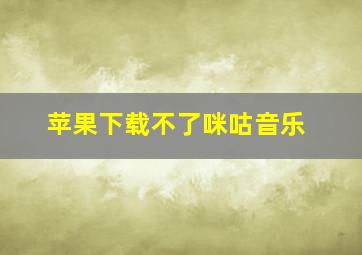 苹果下载不了咪咕音乐