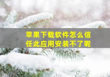 苹果下载软件怎么信任此应用安装不了呢