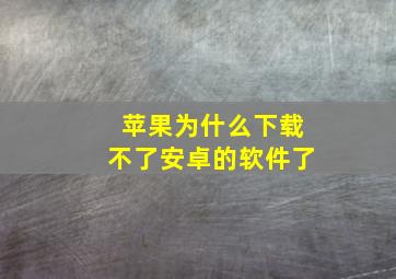 苹果为什么下载不了安卓的软件了