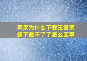 苹果为什么下载王者荣耀下载不了了怎么回事