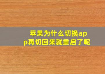 苹果为什么切换app再切回来就重启了呢