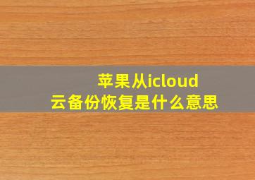 苹果从icloud云备份恢复是什么意思