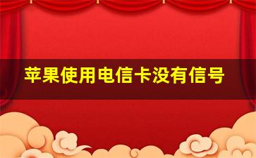 苹果使用电信卡没有信号