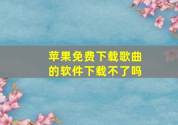 苹果免费下载歌曲的软件下载不了吗