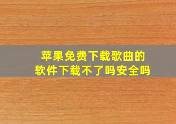 苹果免费下载歌曲的软件下载不了吗安全吗