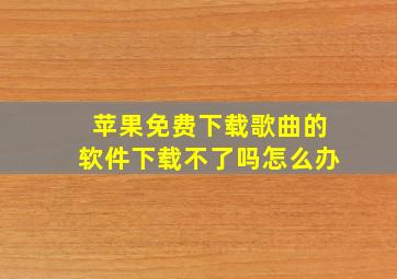 苹果免费下载歌曲的软件下载不了吗怎么办