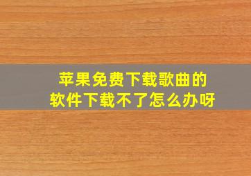 苹果免费下载歌曲的软件下载不了怎么办呀