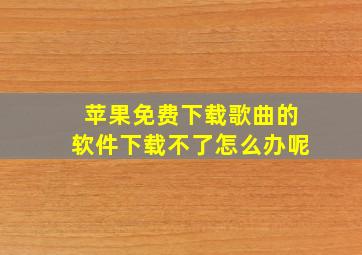 苹果免费下载歌曲的软件下载不了怎么办呢