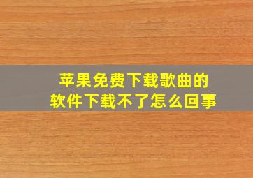 苹果免费下载歌曲的软件下载不了怎么回事