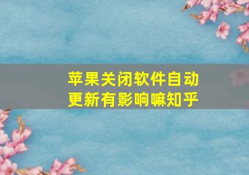 苹果关闭软件自动更新有影响嘛知乎