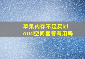 苹果内存不足买icloud空间套餐有用吗