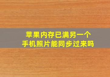 苹果内存已满另一个手机照片能同步过来吗