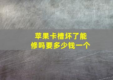 苹果卡槽坏了能修吗要多少钱一个