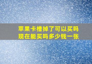 苹果卡槽掉了可以买吗现在能买吗多少钱一张