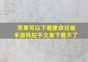 苹果可以下载使命召唤手游吗知乎文章下载不了