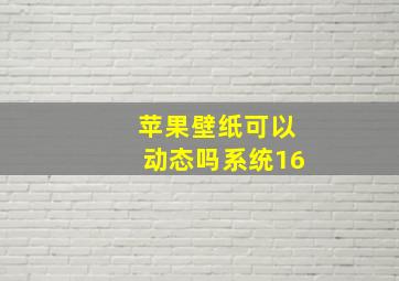 苹果壁纸可以动态吗系统16