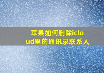 苹果如何删除icloud里的通讯录联系人