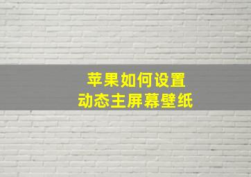 苹果如何设置动态主屏幕壁纸