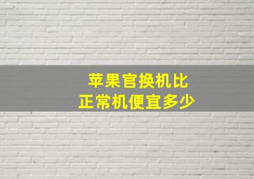 苹果官换机比正常机便宜多少