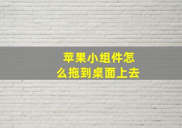 苹果小组件怎么拖到桌面上去