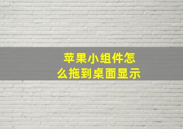 苹果小组件怎么拖到桌面显示