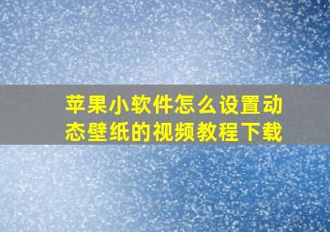 苹果小软件怎么设置动态壁纸的视频教程下载