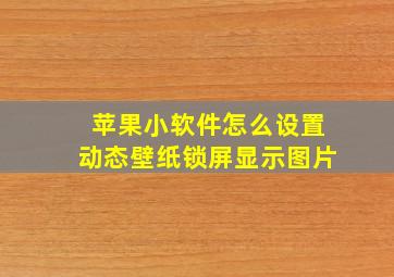 苹果小软件怎么设置动态壁纸锁屏显示图片