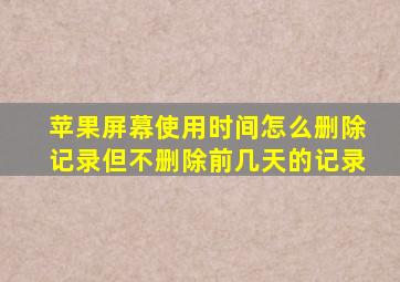 苹果屏幕使用时间怎么删除记录但不删除前几天的记录