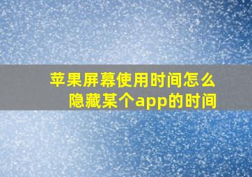 苹果屏幕使用时间怎么隐藏某个app的时间