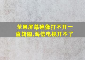 苹果屏幕镜像打不开一直转圈,海信电视开不了