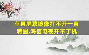 苹果屏幕镜像打不开一直转圈,海信电视开不了机