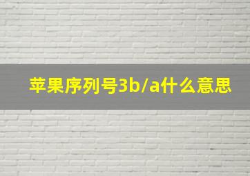 苹果序列号3b/a什么意思